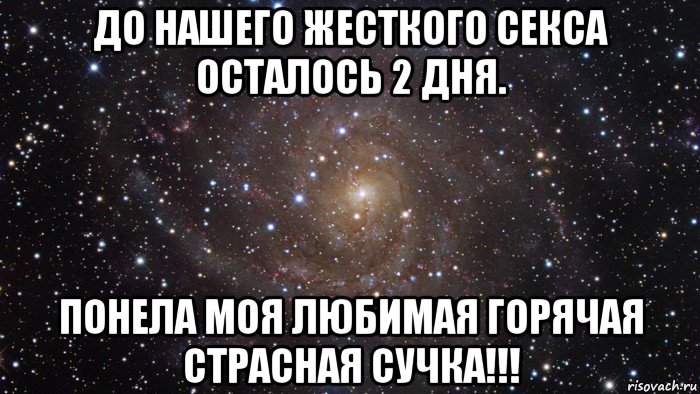 до нашего жесткого секса осталось 2 дня. понела моя любимая горячая страсная сучка!!!, Мем  Космос (офигенно)