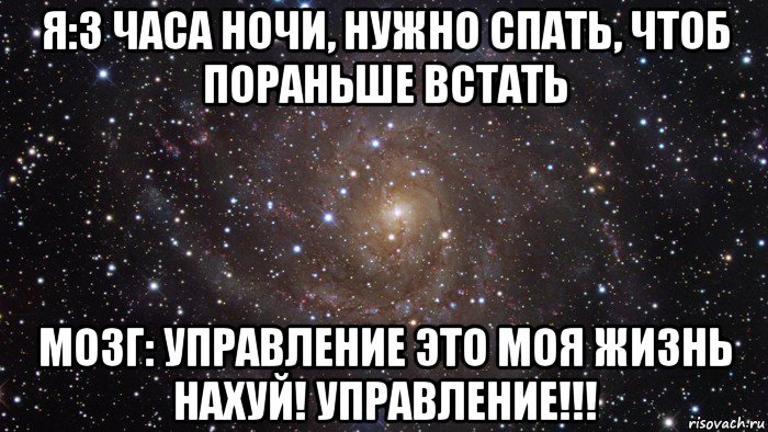 я:3 часа ночи, нужно спать, чтоб пораньше встать мозг: управление это моя жизнь нахуй! управление!!!, Мем  Космос (офигенно)