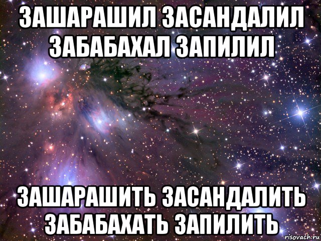 зашарашил засандалил забабахал запилил зашарашить засандалить забабахать запилить, Мем Космос