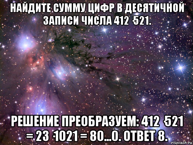 найдите сумму цифр в десятичной записи числа 412·521. решение преобразуем: 412·521 = 23·1021 = 80...0. ответ 8., Мем Космос