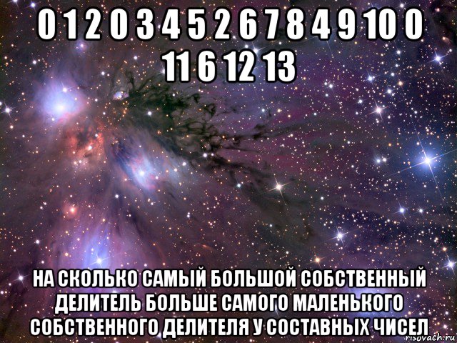 0 1 2 0 3 4 5 2 6 7 8 4 9 10 0 11 6 12 13 на сколько самый большой собственный делитель больше самого маленького собственного делителя у составных чисел, Мем Космос