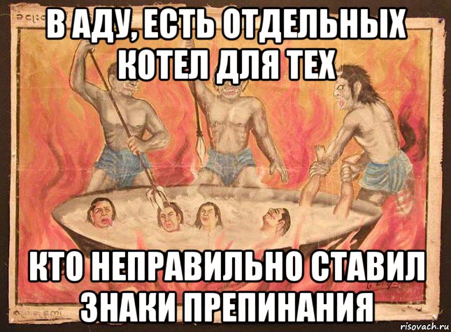 в аду, есть отдельных котел для тех кто неправильно ставил знаки препинания