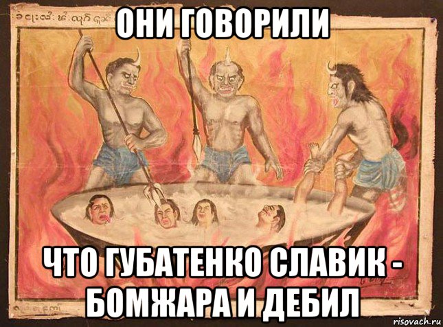 они говорили что губатенко славик - бомжара и дебил