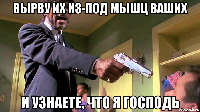 вырву их из-под мышц ваших и узнаете, что я господь