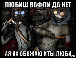 любиш вафли да нет ая их обожаю иты люби