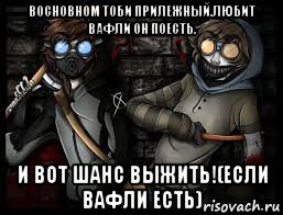 восновном тоби прилежный.любит вафли он поесть. и вот шанс выжить!(если вафли есть)