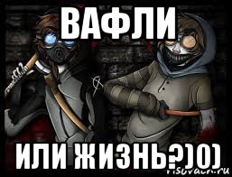 вафли или жизнь?)0)