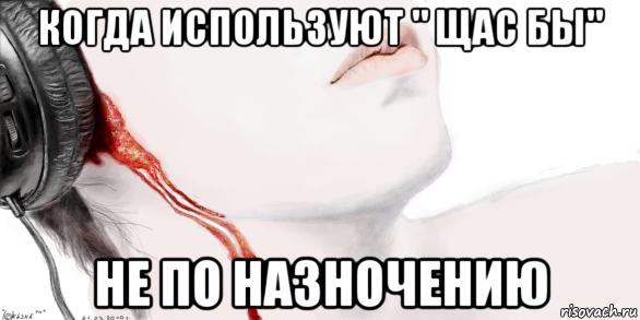 когда используют " щас бы" не по назночению