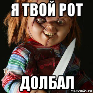я твой рот долбал