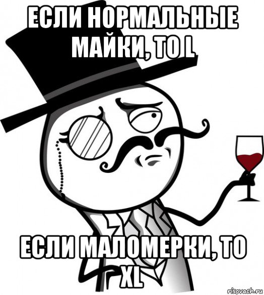 если нормальные майки, то l если маломерки, то xl, Мем like a sir