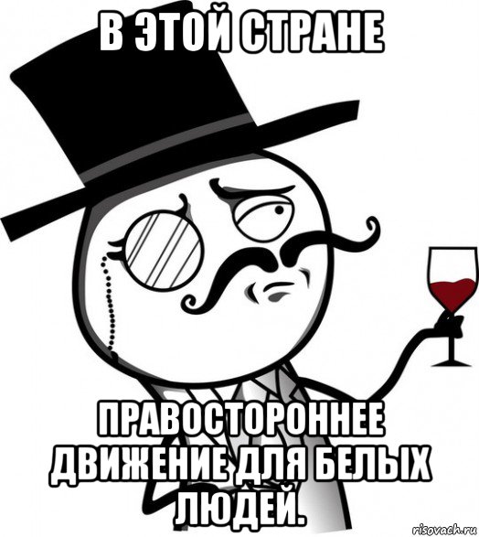 в этой стране правостороннее движение для белых людей., Мем like a sir