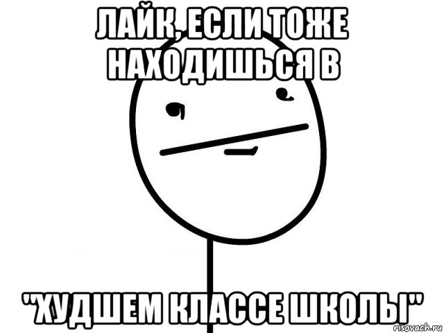 лайк, если тоже находишься в "худшем классе школы"