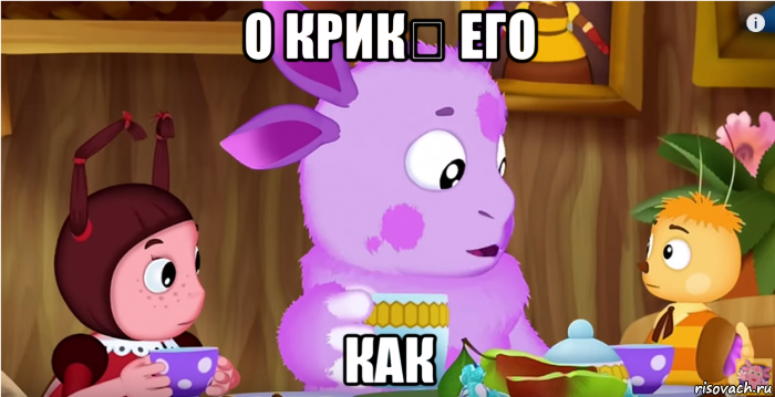 о крик₽ его как