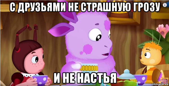 с друзьями не страшную грозу и не настья