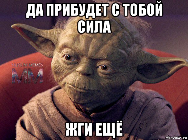 да прибудет с тобой сила жги ещё