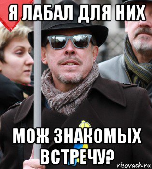 я лабал для них мож знакомых встречу?