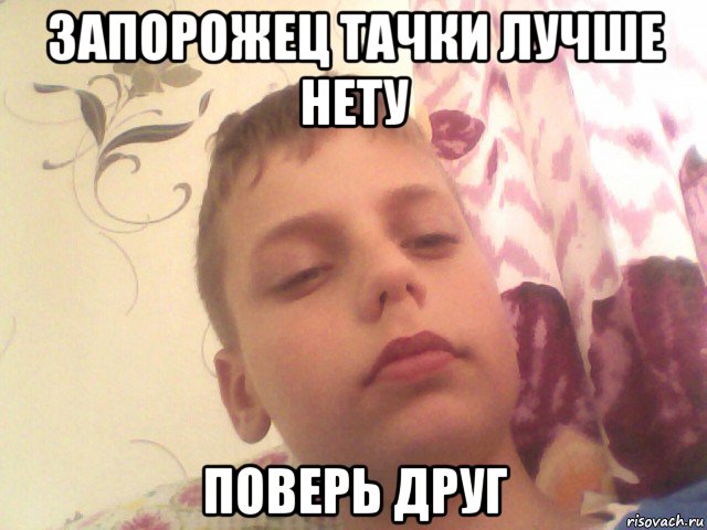 запорожец тачки лучше нету поверь друг