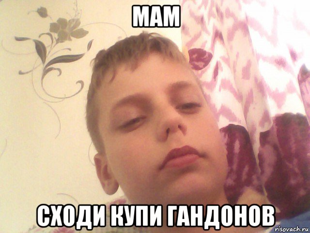 мам сходи купи гандонов