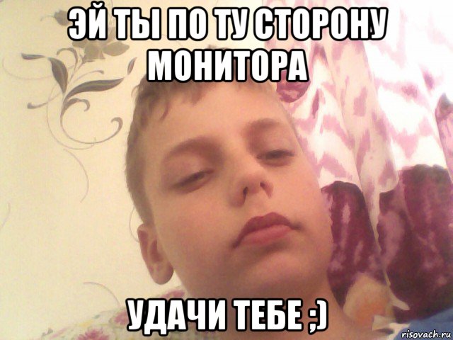 эй ты по ту сторону монитора удачи тебе ;)