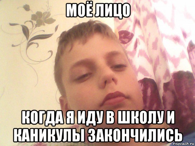 моё лицо когда я иду в школу и каникулы закончились