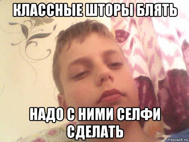 классные шторы блять надо с ними селфи сделать