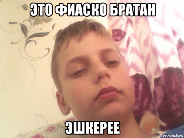 это фиаско братан эшкерее
