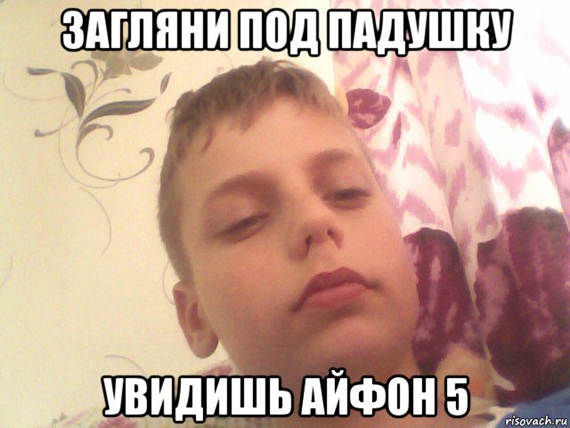 загляни под падушку увидишь айфон 5