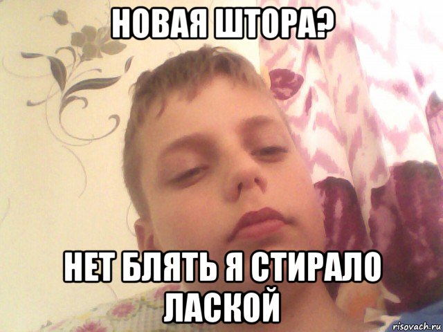 новая штора? нет блять я стирало лаской