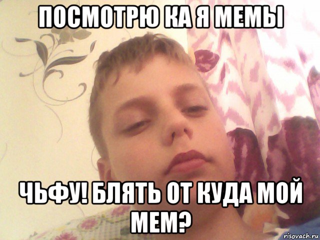 посмотрю ка я мемы чьфу! блять от куда мой мем?