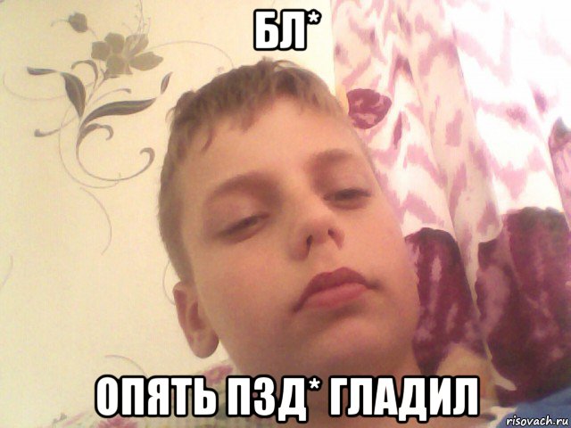 бл* опять пзд* гладил