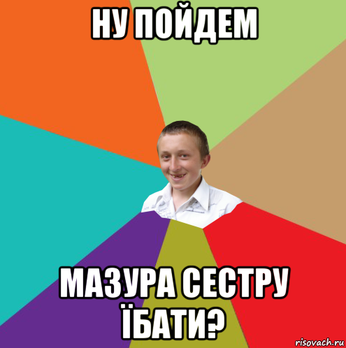 ну пойдем мазура сестру їбати?, Мем  малый паца