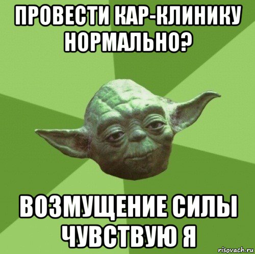 провести кар-клинику нормально? возмущение силы чувствую я, Мем Мастер Йода