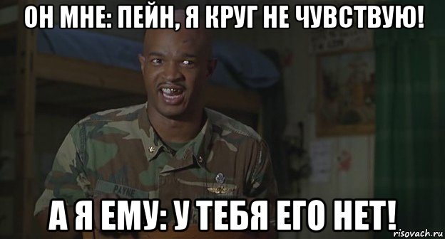 он мне: пейн, я круг не чувствую! а я ему: у тебя его нет!