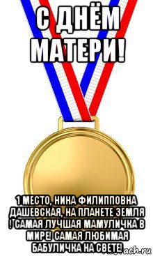 с днём матери! 1 место, нина филипповна дашевская, на планете земля ! самая лучшая мамуличка в мире! самая любимая бабуличка на свете!, Мем медаль