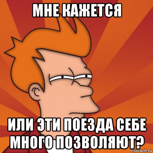 мне кажется или эти поезда себе много позволяют?, Мем Мне кажется или (Фрай Футурама)