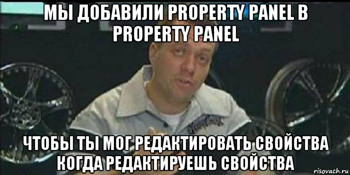 мы добавили property panel в property panel чтобы ты мог редактировать свойства когда редактируешь свойства