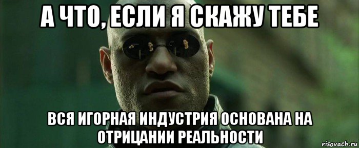 а что, если я скажу тебе вся игорная индустрия основана на отрицании реальности, Мем  морфеус