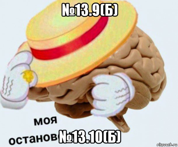 №13.9(б) №13.10(б), Мем   Моя остановочка мозг