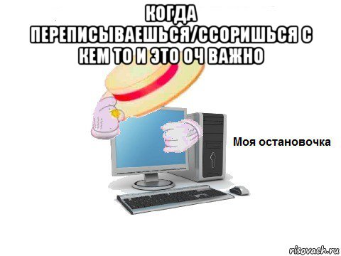 когда переписываешься/ссоришься с кем то и это оч важно , Мем  Моя остановочка