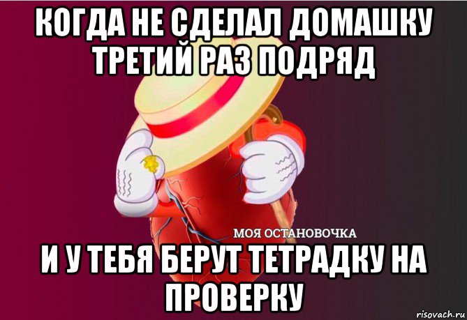 когда не сделал домашку третий раз подряд и у тебя берут тетрадку на проверку, Мем   Моя остановочка