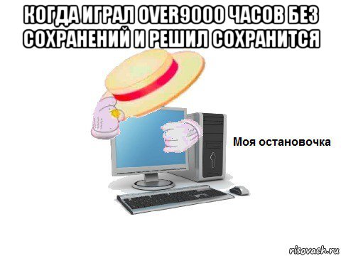 когда играл over9000 часов без сохранений и решил сохранится , Мем  Моя остановочка