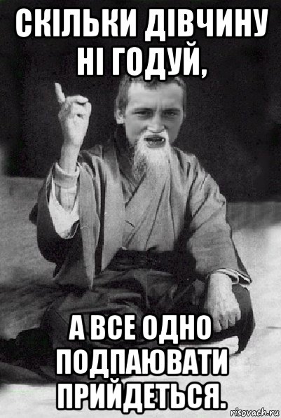 скільки дівчину ні годуй, а все одно подпаювати прийдеться., Мем Мудрий паца