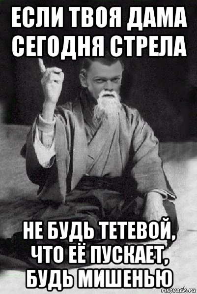 если твоя дама сегодня стрела не будь тетевой, что её пускает, будь мишенью, Мем Мудрий Виталька