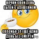 начни свой день еблей с удушением спасибо за ещё один день без смерти, Мем Начни свой день