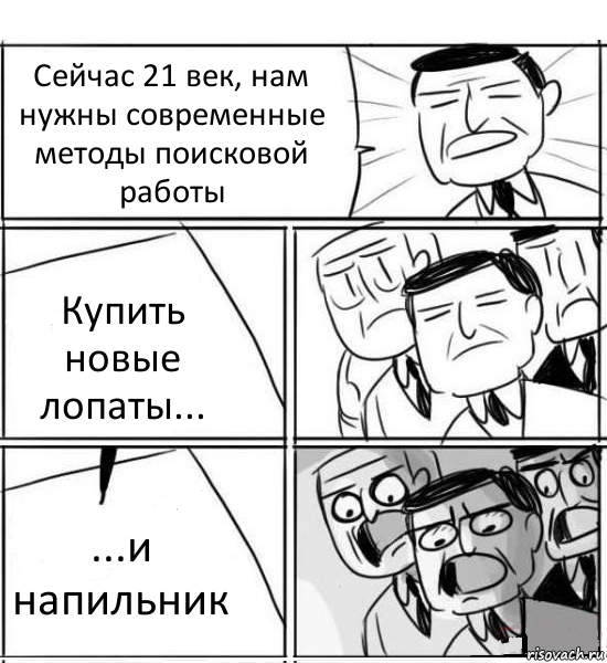 Сейчас 21 век, нам нужны современные методы поисковой работы Купить новые лопаты... ...и напильник, Комикс нам нужна новая идея