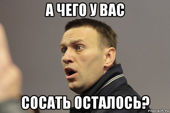 а чего у вас сосать осталось?