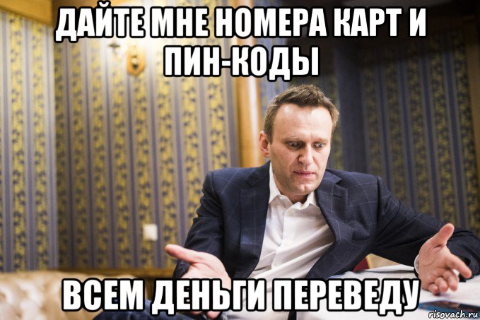 дайте мне номера карт и пин-коды всем деньги переведу
