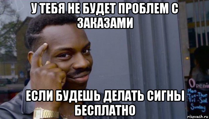 у тебя не будет проблем с заказами если будешь делать сигны бесплатно, Мем Не делай не будет