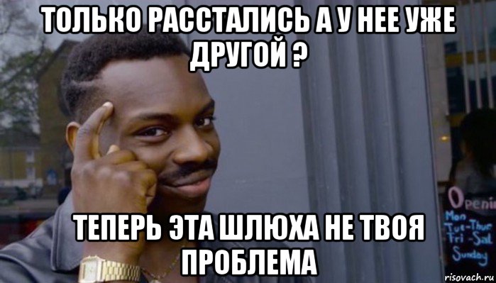 только расстались а у нее уже другой ? теперь эта шлюха не твоя проблема, Мем Не делай не будет