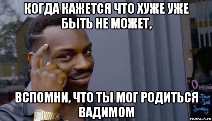 когда кажется что хуже уже быть не может, вспомни, что ты мог родиться вадимом, Мем Не делай не будет